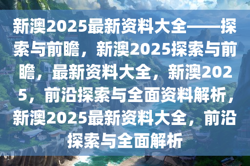 2025新澳最准确资料，探索未来，2025新澳最准确资料解析