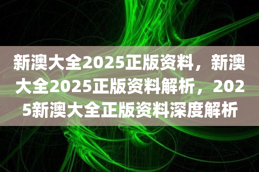 新澳2025年最新版资料，新澳2025年最新版资料深度解析