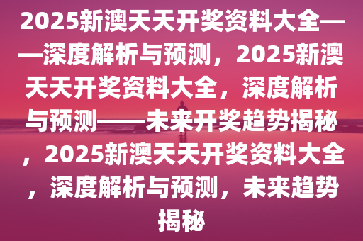新澳天天彩免费资料2025，新澳天天彩免费资料2025，探索与解析