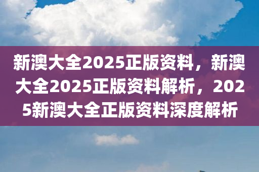 新澳2025年正版资料，新澳2025年正版资料深度解析